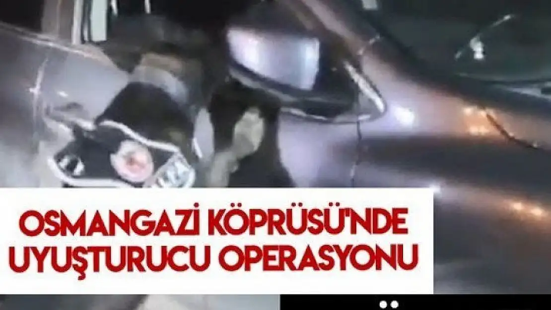 Osmangazi Köprüsü'nde büyük uyuşturucu operasyonu