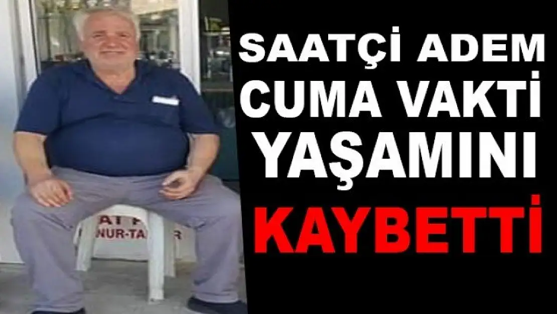 Saatçi Adem yaşamını kaybetti