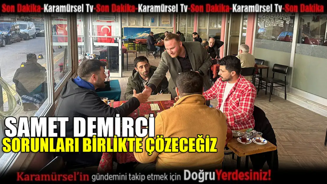 Samet Demirci sorunları birlikte çözeceğiz