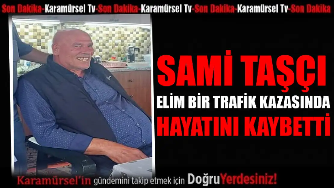 Sami Taşçı elim bir trafik kazası sonucu hayatını kaybetti