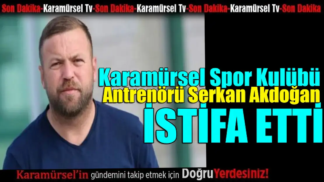 Serkan Akdoğan istifa etti