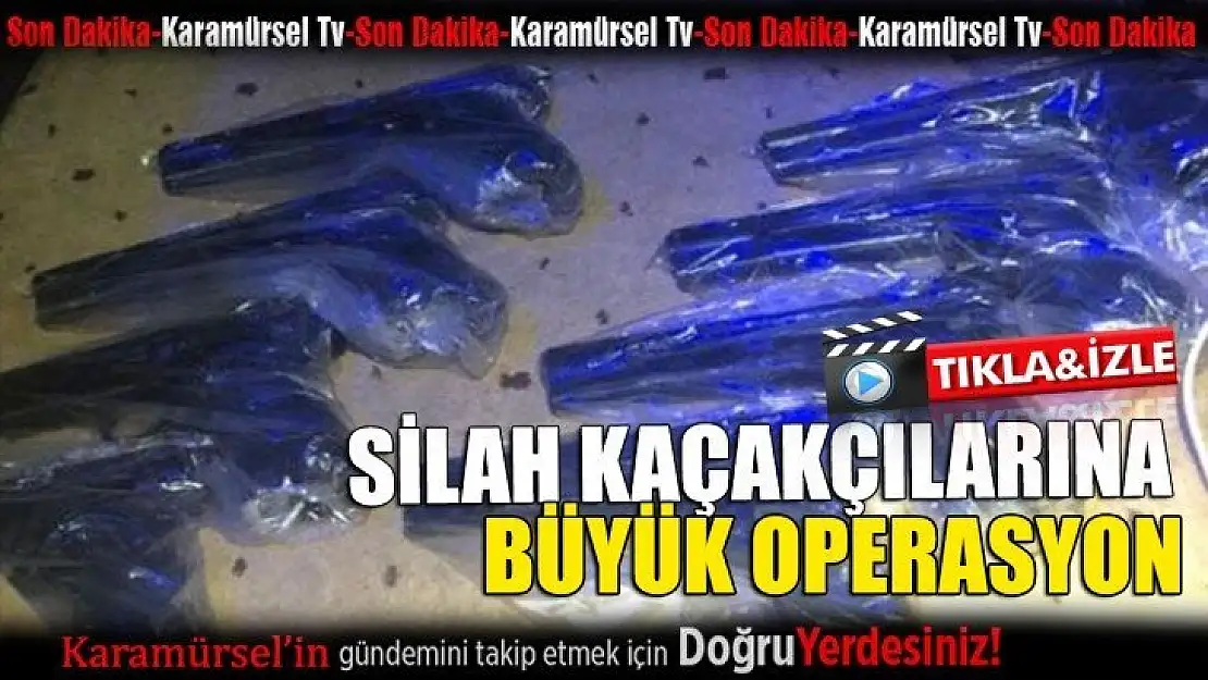 Silah kaçakçılarına büyük operasyon!