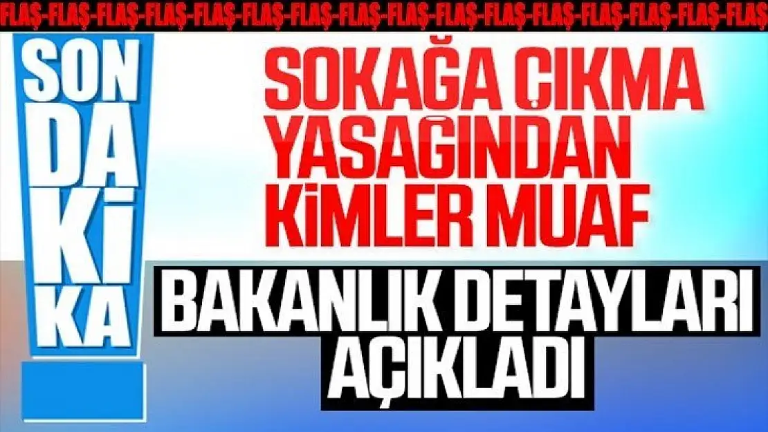 Sokağa çıkma yasağından muaf olanlar açıklandı