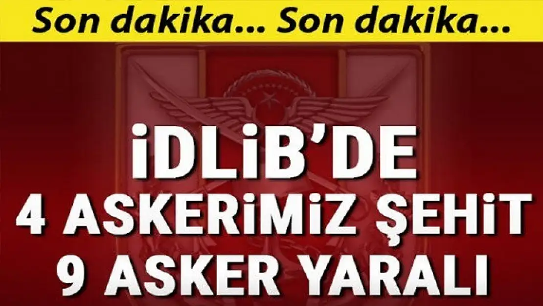 Son dakika haberi: İdlib'de 4 asker şehit oldu, 9 asker yaralı