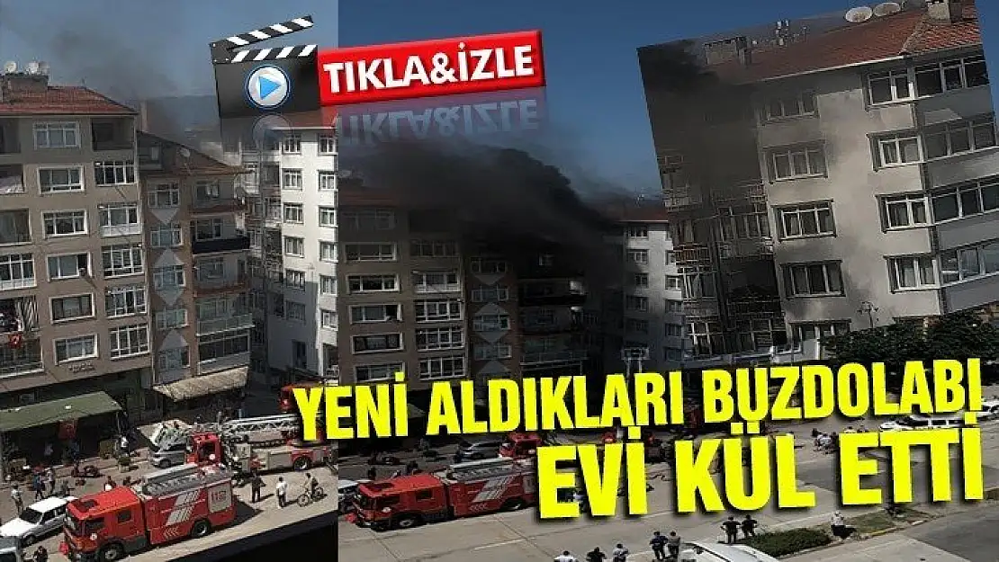 YENİ ALDIKLARI BUZDOLABI EVİ KÜL ETTİ