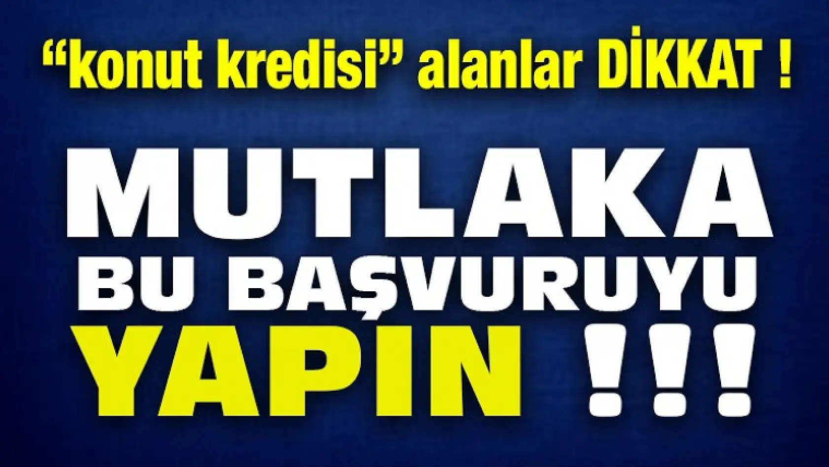 Konut Kredisi Alanlar DİKKAT ! Mutlaka Başvuru Yapın