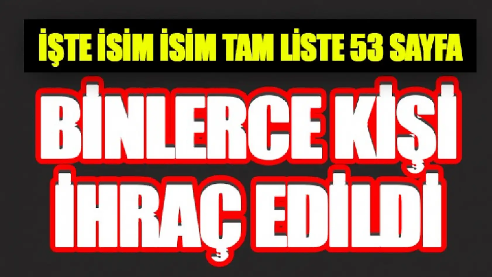 Görevden Atılan (İhraç Edilenler) Tam Liste