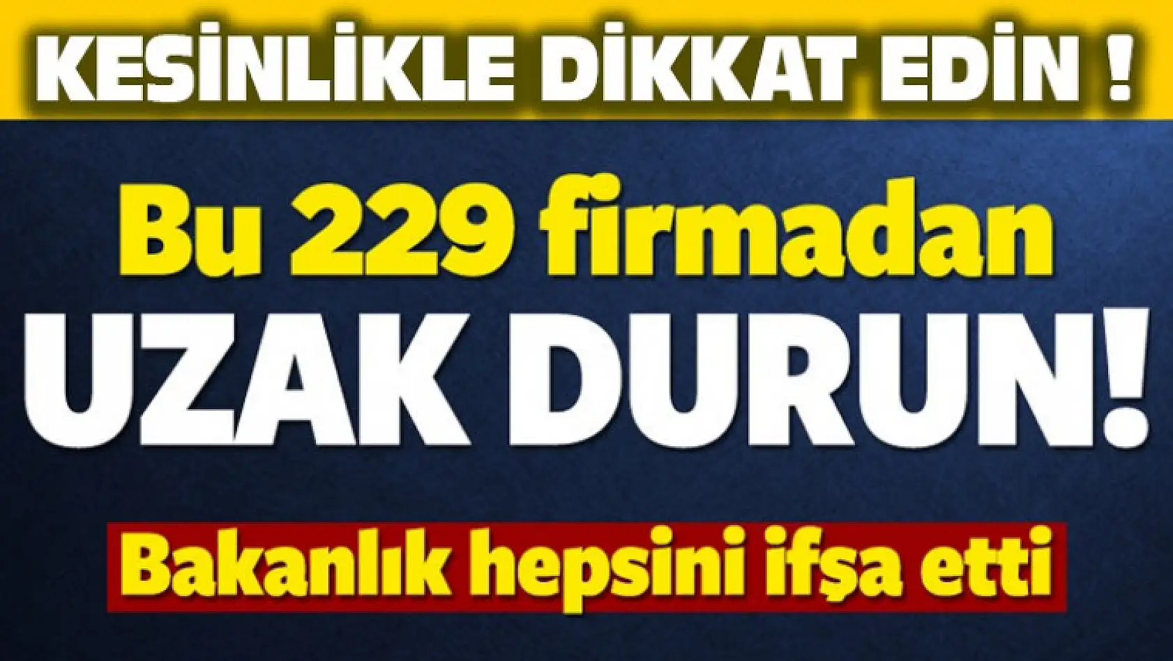 Bakanlık UYARDI ! Bu 229 Firmadan Uzak Durun!!!