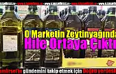 O  Marketin Zeytinyağında Hile Ortaya Çıktı!