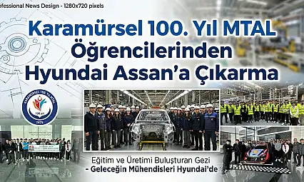 100. Yıl MTAL Öğrencilerinden Hyundai Assan'a Teknik Çıkarma: Eğitim ve Üretim Buluştu