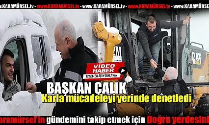 Başkan Çalık karla mücadeleyi yerinde denetledi