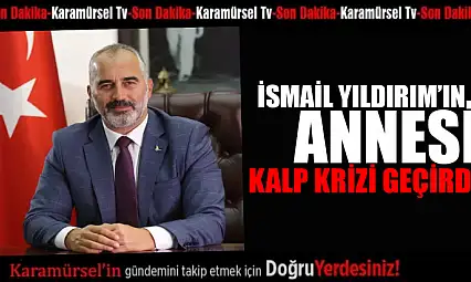 İsmail Yıldırım'ın annesi kalp krizi geçirdi