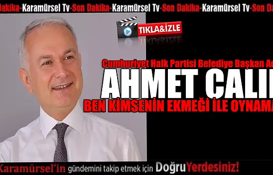 Ahmet Çalık, kimsenin ekmeği ile oynamadım! Oynamam!