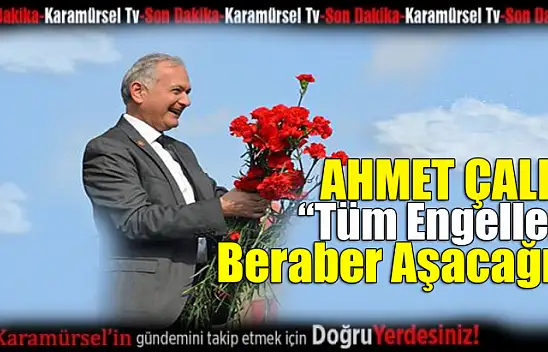 Ahmet Çalık 'Tüm Engelleri Beraber Aşacağız'
