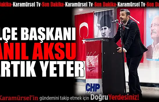 İlçe Başkanı Anıl Aksu, artık yeter!