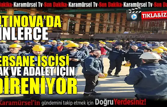 Altınova tersaneler bölgesinde binlerce işçi ayaklandı!