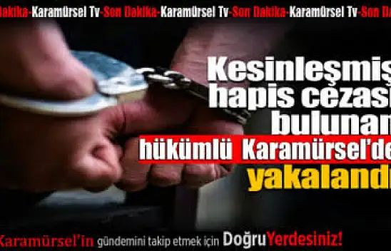 Aranan hükümlü yapılan operasyon ile yakalandı