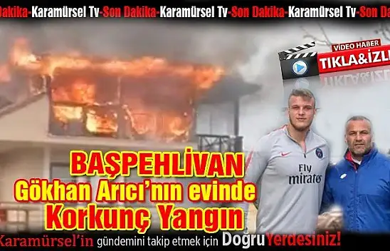 Başpehlivan Gökhan Arıcının evinde korkunç yangın!