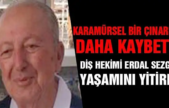 DİŞ HEKİMİ ERDAL SEZGİN YAŞAMINI YİTİRDİ