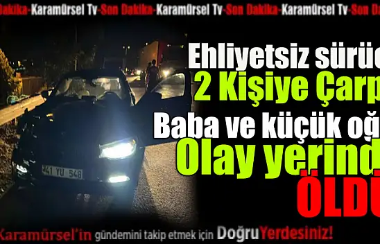 Feci Kaza: Baba ve 4 yaşındaki oğlu hayatını kaybetti