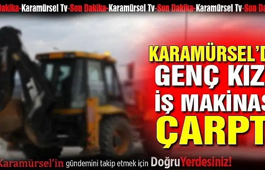 Genç kıza iş makinası çarptı