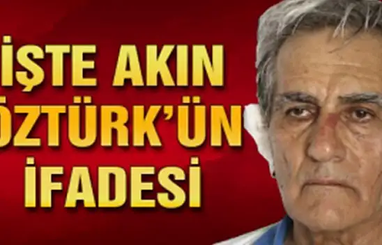 Son Dakika: Akın Öztürk'ün İfadesi
