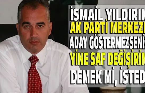 İsmail Yıldırım AK Parti merkeze notamı verdi!