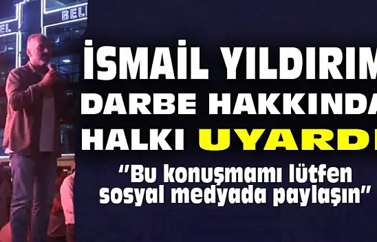 İsmail Yıldırım Darbe Hakkında Uyarılarda Bulundu