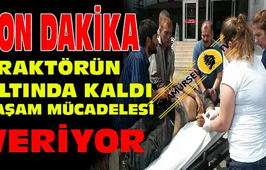 Traktör altında kaldı, yaşam mücadelesi veriyor