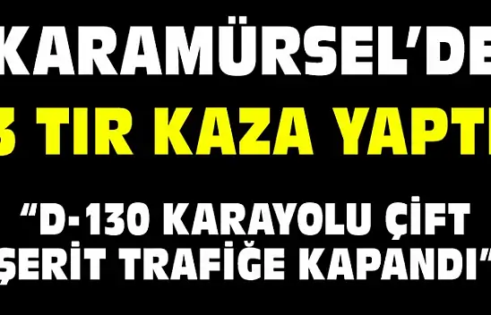 3 TIR KAZA YAPTI YOLLAR KAPATILDI