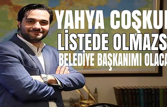 Yahya Coşkun Millet vekili olmazsa Belediye başkanı olur mu?