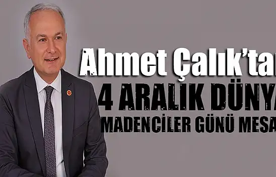 Ahmet Çalık'ın '4 Aralık Dünya Madenciler Günü' mesajı
