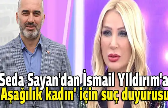 Seda Sayan kendine hakaret eden İsmail yIldırım'a dava açtı