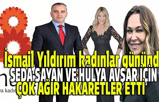 İsmail Yıldırım'dan ünlü sanatçılara ağır hakaretler