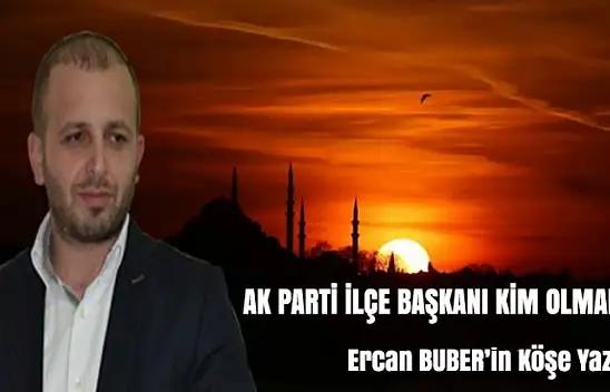 AK PARTİ İLÇE BAŞKANI KİM OLMALI?