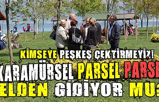 Karamürsel parsel parsel birilerine peşkeşmi çekiliyor!