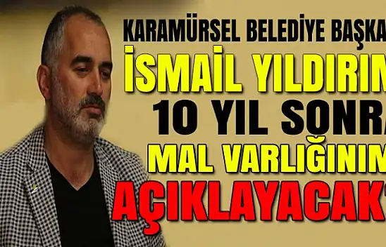 İsmail Yıldırım 10 yıl sonra mal beyanını açıklama kararımı aldı?