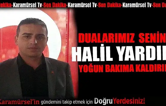 Halil Yardım yoğun bakıma kaldırıldı!