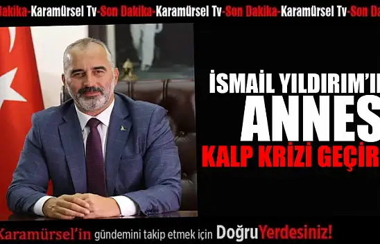 İsmail Yıldırım'ın annesi kalp krizi geçirdi