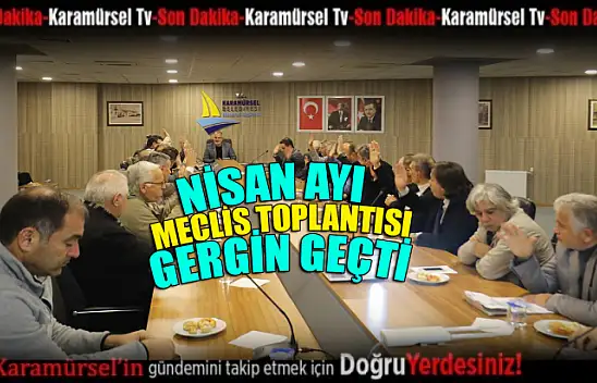 Karamürsel Belediyesi Nisan Ayı meclisi gergin geçti!