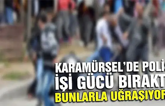 KARAMÜRSEL'DE POLİS İŞİ GÜCÜ BIRAKTI BUNLARLA UĞRAŞIYOR