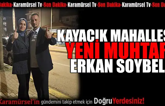 Kayacık Mahalle muhtarı Erkan Soybelli oldu