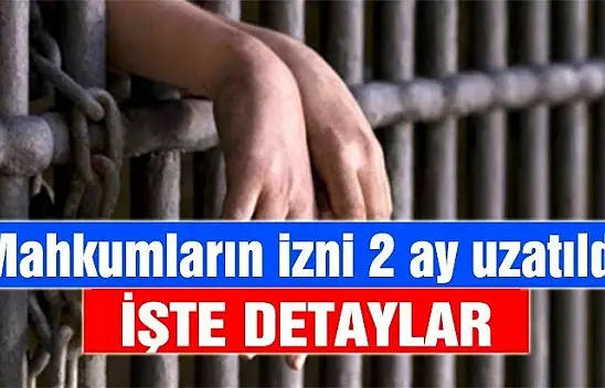 Mahkumların izinleri 2 ay daha uzatıldı!
