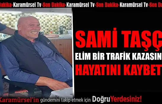 Sami Taşçı elim bir trafik kazası sonucu hayatını kaybetti