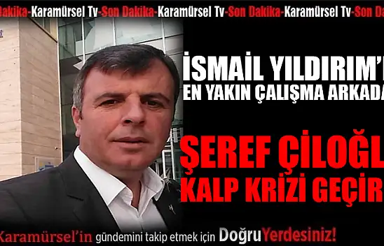 Şeref Çiloğlu kalp krizi geçirdi