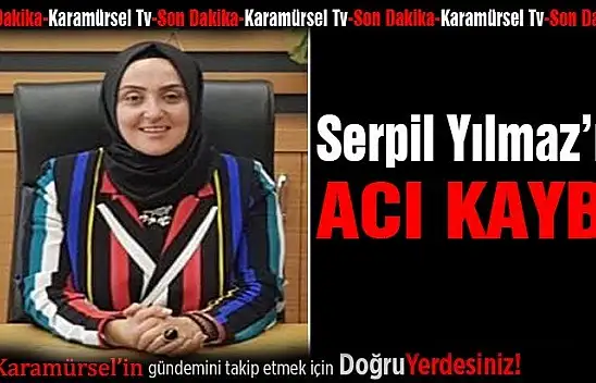 Serpil Önder Yılmaz'ın Acı kaybı