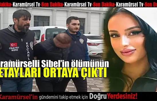 Karamürselli Sibel'in ölümünde detaylar ortaya çıktı