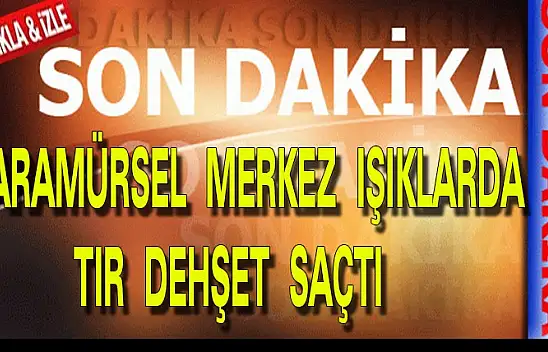 KARAMÜRSEL MERKEZ IŞIKLARDA TIR DEHŞET SAÇTI