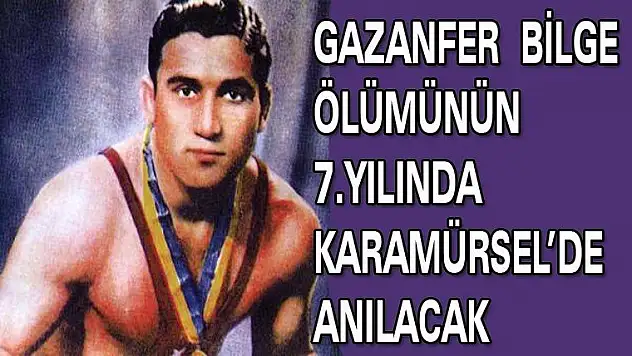 GAZANFER  BİLGE ÖLÜMÜNÜN  7.YILINDA KARAMÜRSEL'DE ANILACAK