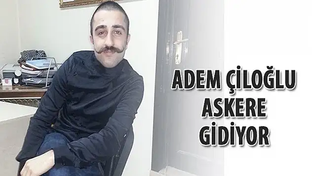 Adem Çiloğlu, askere gidiyor